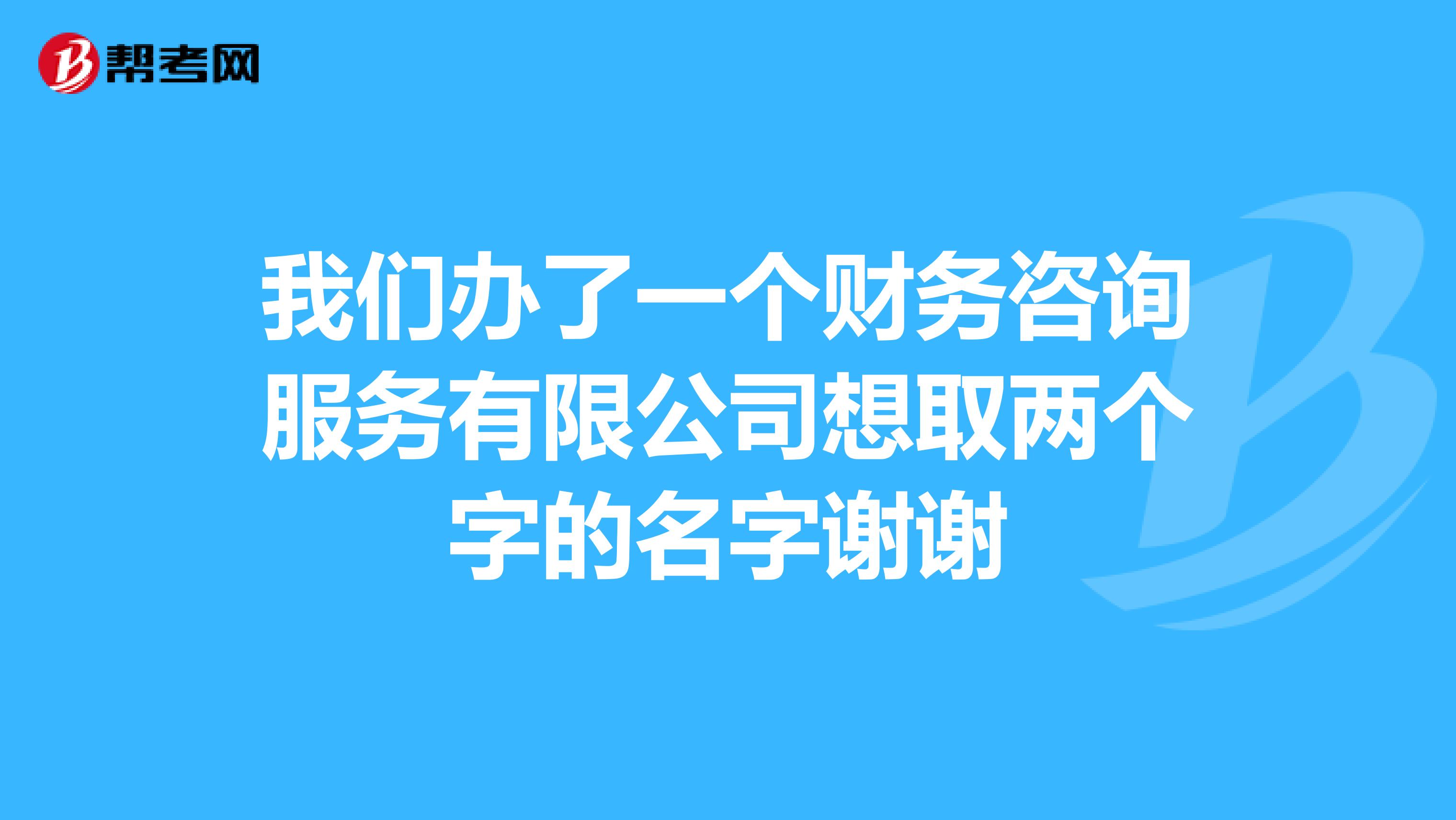 我們辦了一個(gè)財(cái)務(wù)咨詢服務(wù)想取兩個(gè)字的名_管理咨詢